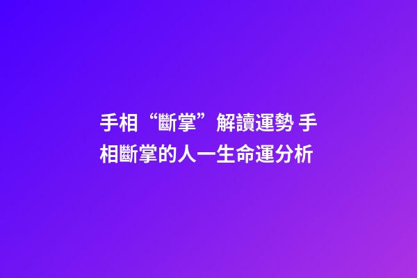 手相“斷掌”解讀運勢 手相斷掌的人一生命運分析